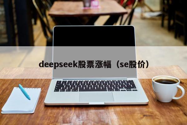 deepseek股票涨幅(se股价)