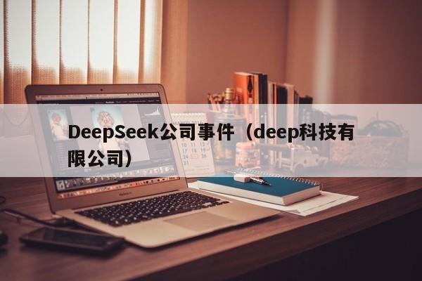 DeepSeek公司事件(deep科技有限公司)
