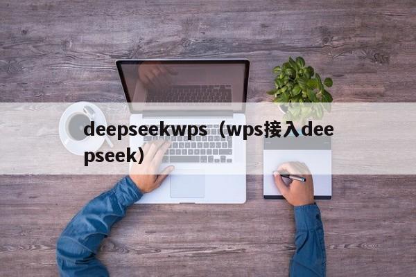 deepseekwps(wps接入deepseek)