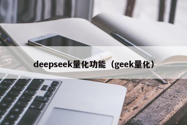 deepseek量化功能(geek量化)