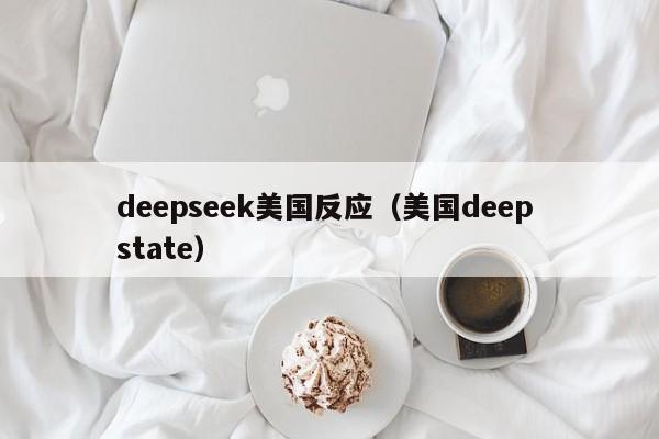 deepseek美国反应(美国deep state)