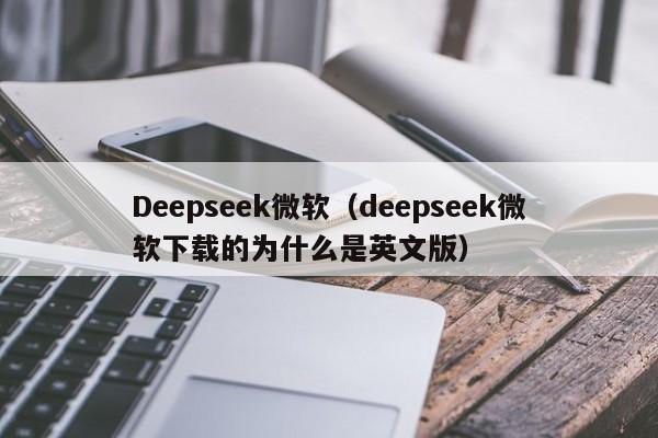 Deepseek微软（deepseek微软下载的为什么是英文版）