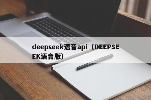 deepseek语音api(DEEPSEEK语音版)