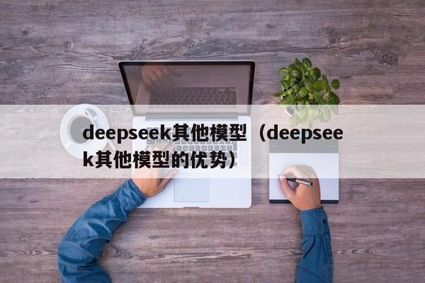 deepseek其他模型(deepseek其他模型的优势)
