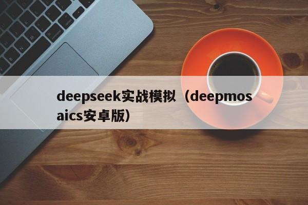 deepseek实战模拟(deepmosaics安卓版)