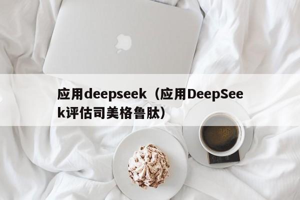 应用deepseek(应用DeepSeek评估司美格鲁肽)