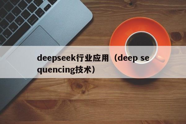 deepseek行业应用（deep sequencing技术）