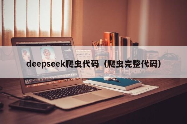 deepseek爬虫代码（爬虫完整代码）