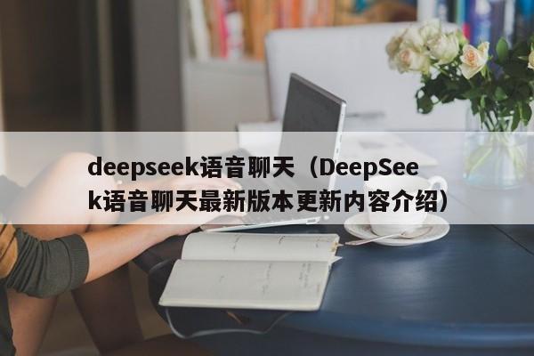 deepseek语音聊天(DeepSeek语音聊天最新版本更新内容介绍)