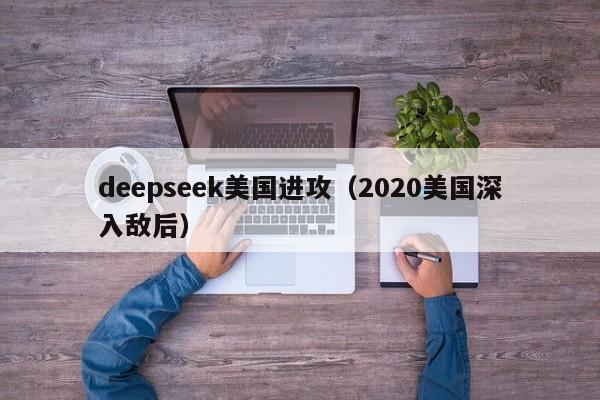 deepseek美国进攻(2020美国深入敌后)