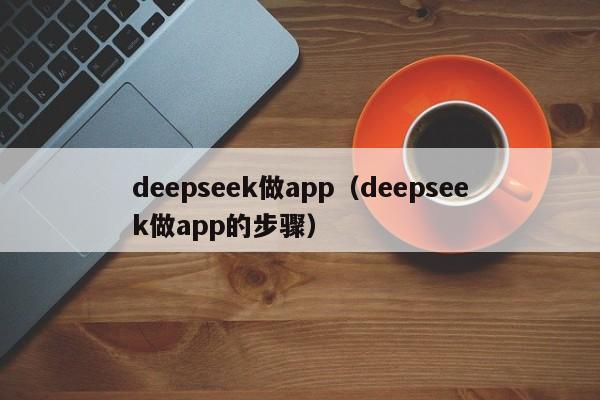 deepseek做app(deepseek做app的步骤)