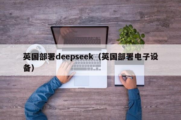 英国部署deepseek(英国部署电子设备)