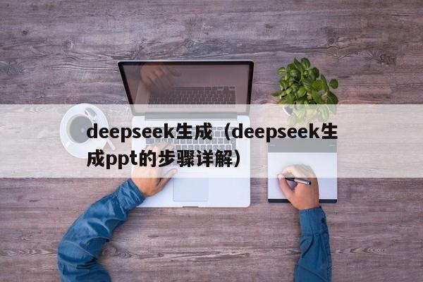 deepseek生成(deepseek生成ppt的步骤详解)