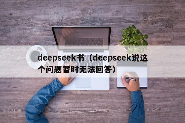deepseek书（deepseek说这个问题暂时无法回答）