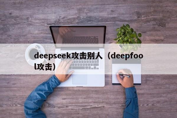 deepseek攻击别人(deepfool攻击)