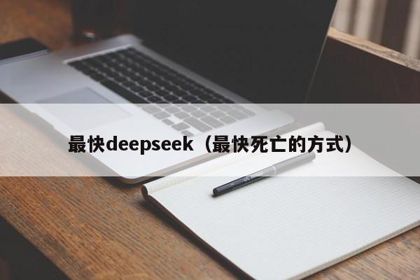 最快deepseek(最快死亡的方式)