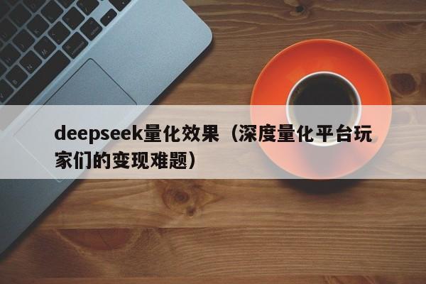 deepseek量化效果(深度量化平台玩家们的变现难题)