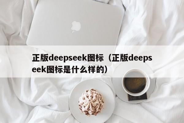正版deepseek图标(正版deepseek图标是什么样的)