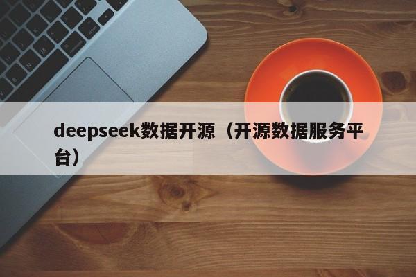 deepseek数据开源(开源数据服务平台)