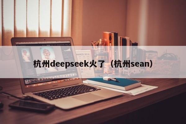 杭州deepseek火了(杭州sean)