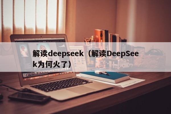 解读deepseek(解读DeepSeek为何火了)