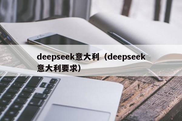deepseek意大利(deepseek意大利要求)