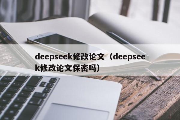 deepseek修改论文(deepseek修改论文保密吗)