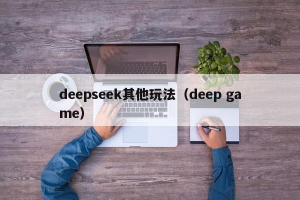 deepseek其他玩法(deep game)
