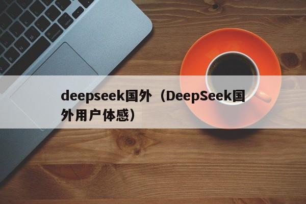 deepseek国外(DeepSeek国外用户体感)