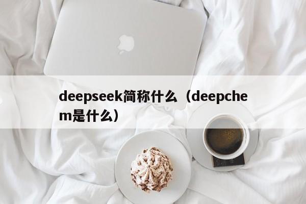 deepseek简称什么（deepchem是什么）