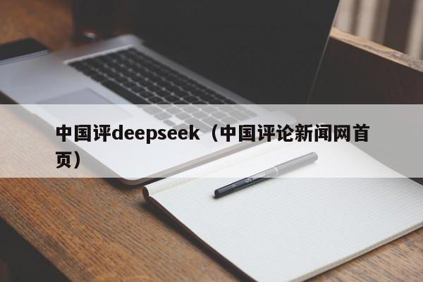 中国评deepseek(中国评论新闻网首页)