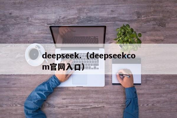 deepseek.(deepseekcom官网入口)