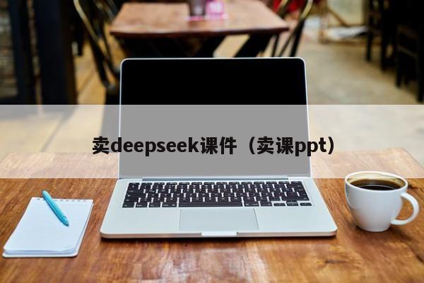 卖deepseek课件(卖课ppt)
