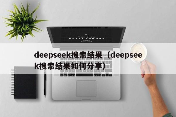 deepseek搜索结果（deepseek搜索结果如何分享）