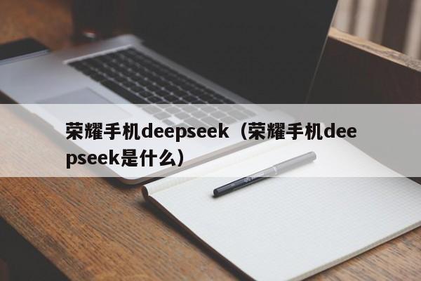 荣耀手机deepseek（荣耀手机deepseek是什么）