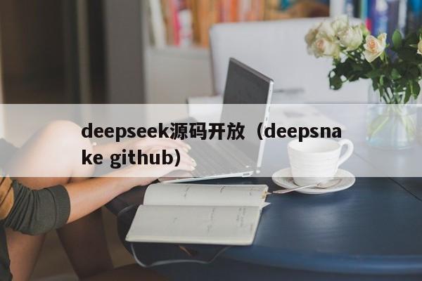 deepseek源码开放(deepsnake github)