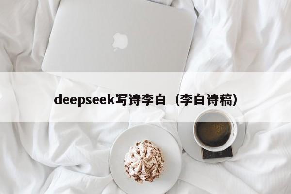 deepseek写诗李白(李白诗稿)