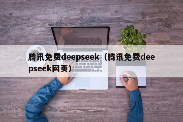 腾讯免费deepseek（腾讯免费deepseek网页）