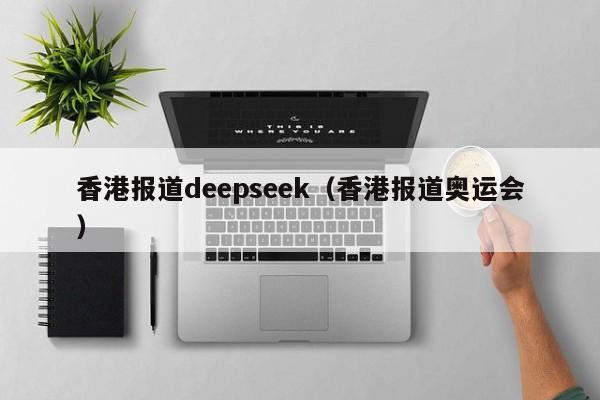 香港报道deepseek(香港报道奥运会)