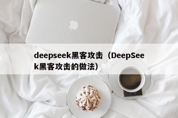 deepseek黑客攻击（DeepSeek黑客攻击的做法）