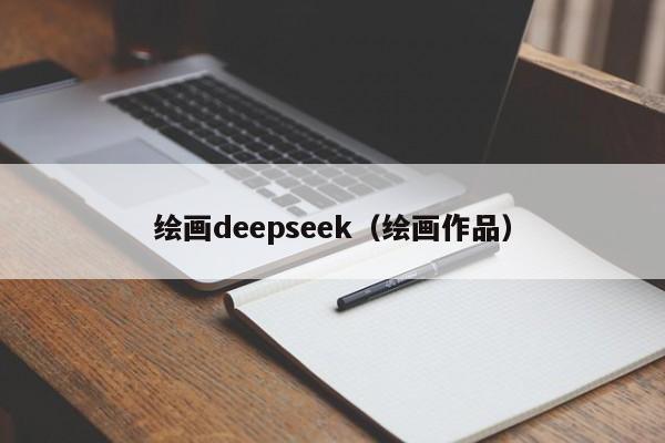 绘画deepseek(绘画作品)