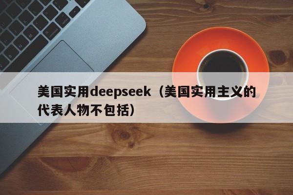 美国实用deepseek(美国实用主义的代表人物不包括)