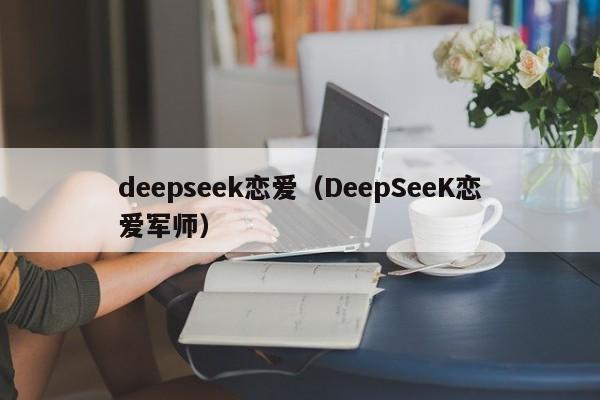 deepseek恋爱(DeepSeeK恋爱军师)