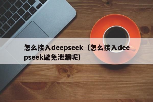 怎么接入deepseek(怎么接入deepseek避免泄漏呢)