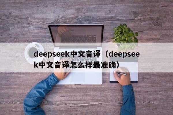 deepseek中文音译（deepseek中文音译怎么样最准确）