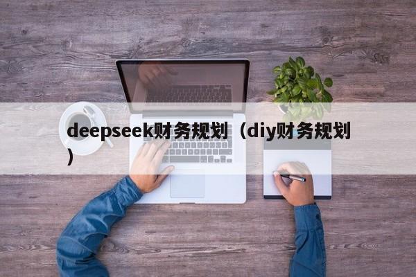 deepseek财务规划（diy财务规划）