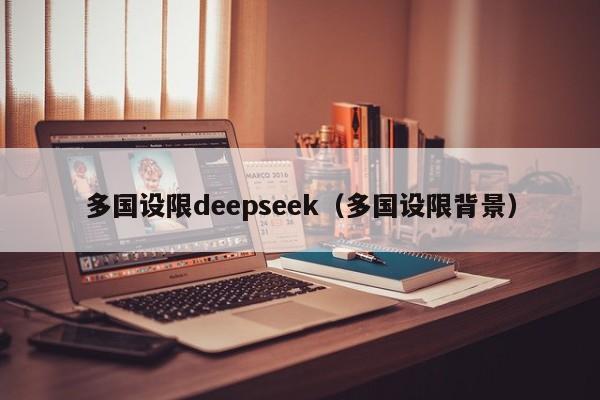 多国设限deepseek（多国设限背景）