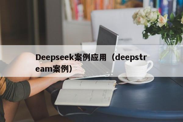 Deepseek案例应用(deepstream案例)