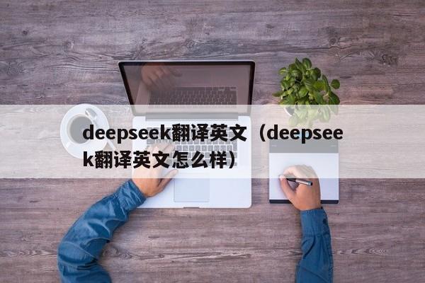 deepseek翻译英文(deepseek翻译英文怎么样)