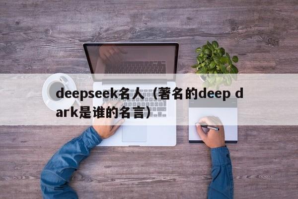 deepseek名人(著名的deep dark是谁的名言)